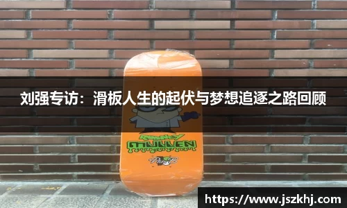 刘强专访:滑板人生的起伏与梦想追逐之路回顾