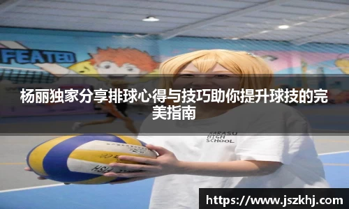 杨丽独家分享排球心得与技巧助你提升球技的完美指南