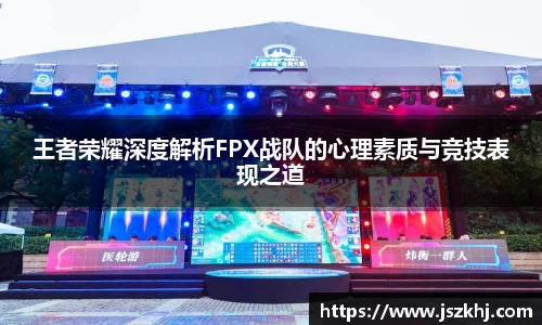 王者荣耀深度解析FPX战队的心理素质与竞技表现之道