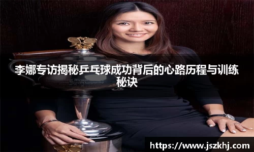 李娜专访揭秘乒乓球成功背后的心路历程与训练秘诀