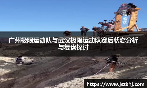 广州极限运动队与武汉极限运动队赛后状态分析与复盘探讨