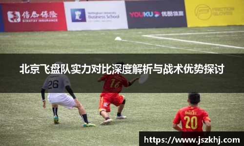 北京飞盘队实力对比深度解析与战术优势探讨
