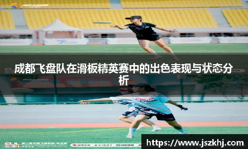 成都飞盘队在滑板精英赛中的出色表现与状态分析