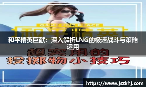 和平精英巨献：深入解析LNG的极速战斗与策略运用
