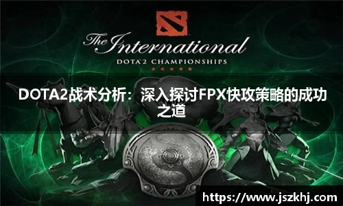 DOTA2战术分析：深入探讨FPX快攻策略的成功之道