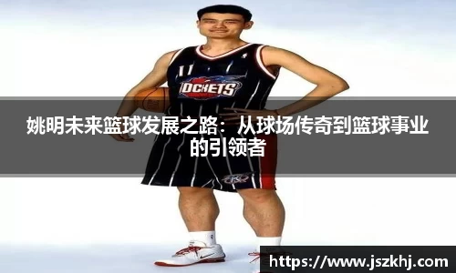 姚明未来篮球发展之路：从球场传奇到篮球事业的引领者