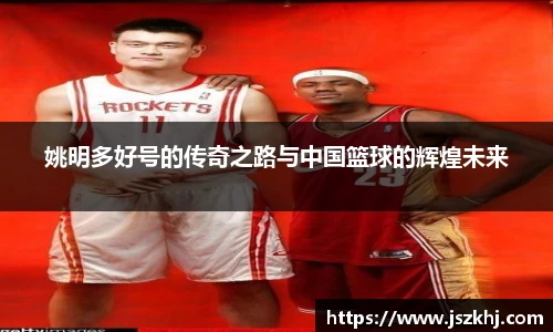 姚明多好号的传奇之路与中国篮球的辉煌未来