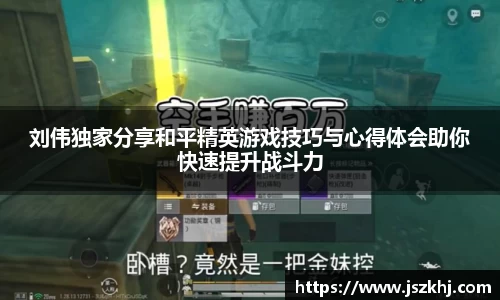 刘伟独家分享和平精英游戏技巧与心得体会助你快速提升战斗力