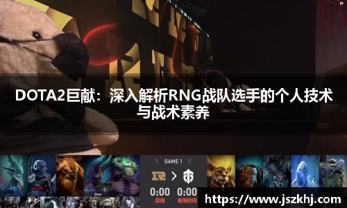 DOTA2巨献：深入解析RNG战队选手的个人技术与战术素养