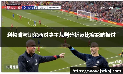 利物浦与切尔西对决主裁判分析及比赛影响探讨