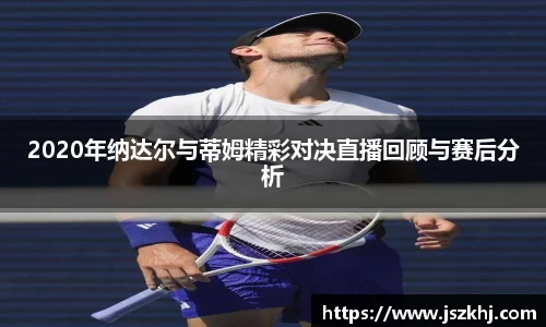 2020年纳达尔与蒂姆精彩对决直播回顾与赛后分析