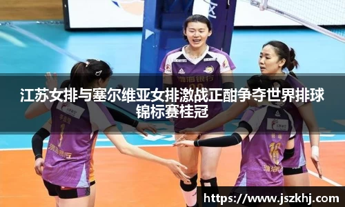 江苏女排与塞尔维亚女排激战正酣争夺世界排球锦标赛桂冠
