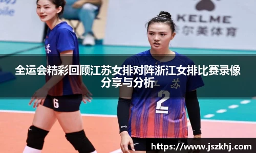 全运会精彩回顾江苏女排对阵浙江女排比赛录像分享与分析