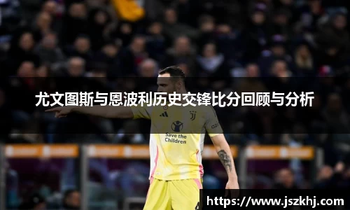尤文图斯与恩波利历史交锋比分回顾与分析