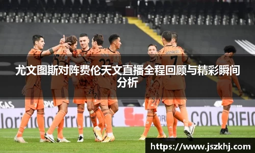 尤文图斯对阵费伦天文直播全程回顾与精彩瞬间分析