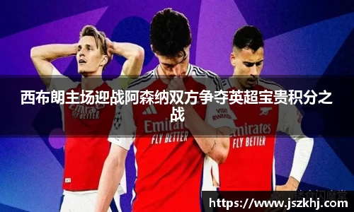 西布朗主场迎战阿森纳双方争夺英超宝贵积分之战