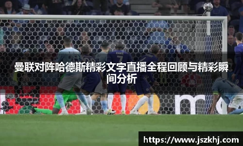 曼联对阵哈德斯精彩文字直播全程回顾与精彩瞬间分析