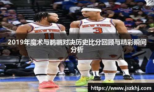2019年魔术与鹈鹕对决历史比分回顾与精彩瞬间分析
