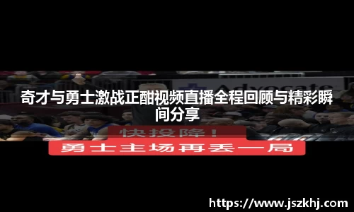 奇才与勇士激战正酣视频直播全程回顾与精彩瞬间分享