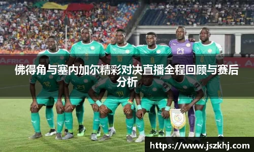 佛得角与塞内加尔精彩对决直播全程回顾与赛后分析