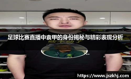足球比赛直播中袁甲的身份揭秘与精彩表现分析